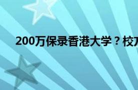 200万保录香港大学？校方打假！具体详细内容是什么