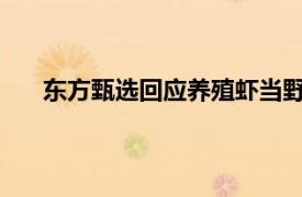 东方甄选回应养殖虾当野生虾卖具体详细内容是什么