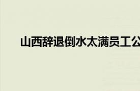 山西辞退倒水太满员工公司致歉具体详细内容是什么