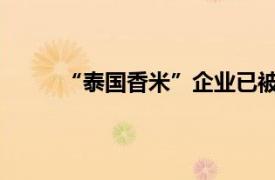 “泰国香米”企业已被查封具体详细内容是什么