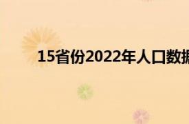 15省份2022年人口数据出炉具体详细内容是什么