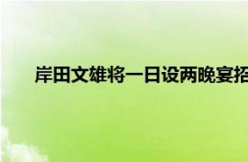 岸田文雄将一日设两晚宴招待尹锡悦具体详细内容是什么