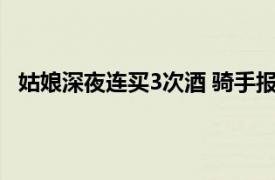 姑娘深夜连买3次酒 骑手报警救了她具体详细内容是什么