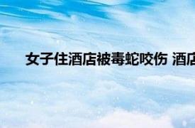 女子住酒店被毒蛇咬伤 酒店拒担全责具体详细内容是什么