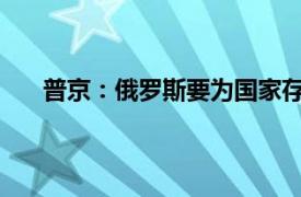 普京：俄罗斯要为国家存亡而战具体详细内容是什么