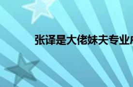 张译是大佬妹夫专业户吧具体详细内容是什么