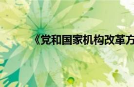 《党和国家机构改革方案》具体详细内容是什么