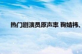 热门剧演员原声率 鞠婧祎、许凯垫底具体详细内容是什么