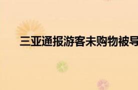 三亚通报游客未购物被导游大骂具体详细内容是什么