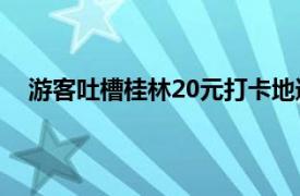 游客吐槽桂林20元打卡地遍地垃圾具体详细内容是什么