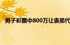 男子彩票中800万让表弟代领被强占具体详细内容是什么