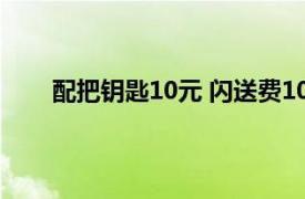 配把钥匙10元 闪送费100多元具体详细内容是什么