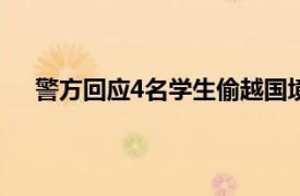 警方回应4名学生偷越国境后失联具体详细内容是什么