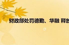 财政部处罚德勤、华融 释放什么信号具体详细内容是什么