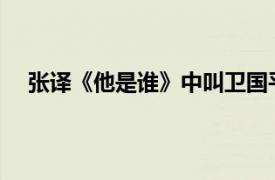 张译《他是谁》中叫卫国平的原因具体详细内容是什么