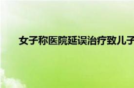 女子称医院延误治疗致儿子甲流死亡具体详细内容是什么