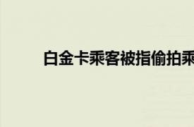 白金卡乘客被指偷拍乘务员具体详细内容是什么