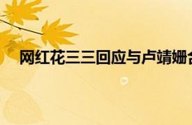 网红花三三回应与卢靖姗合照争议具体详细内容是什么