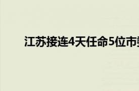 江苏接连4天任命5位市委书记具体详细内容是什么