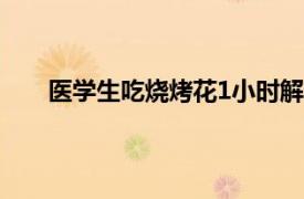 医学生吃烧烤花1小时解剖猪头具体详细内容是什么