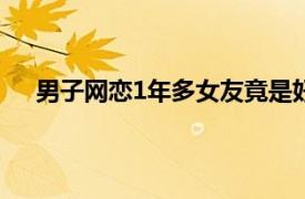 男子网恋1年多女友竟是好友老婆具体详细内容是什么