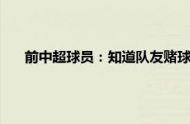 前中超球员：知道队友赌球 但没办法具体详细内容是什么