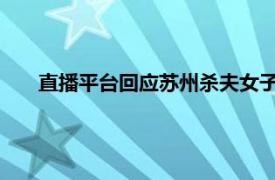 直播平台回应苏州杀夫女子打赏金额具体详细内容是什么