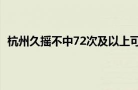 杭州久摇不中72次及以上可申请车牌具体详细内容是什么