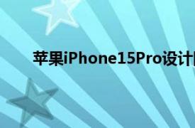 苹果iPhone15Pro设计图曝光具体详细内容是什么