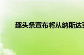 趣头条宣布将从纳斯达克退市具体详细内容是什么