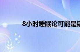 8小时睡眠论可能是错的具体详细内容是什么