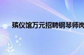 殡仪馆万元招聘钢琴师岗位爆满具体详细内容是什么