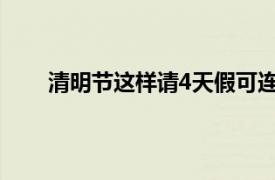 清明节这样请4天假可连休9天具体详细内容是什么