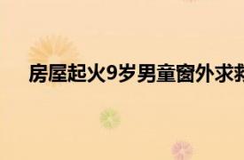 房屋起火9岁男童窗外求救后坠亡具体详细内容是什么