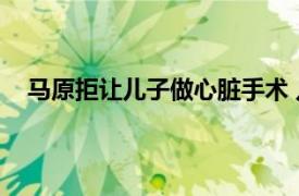 马原拒让儿子做心脏手术 儿子早亡具体详细内容是什么