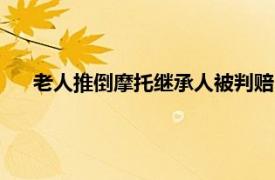 老人推倒摩托继承人被判赔1.6万余元具体详细内容是什么