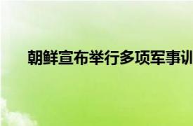 朝鲜宣布举行多项军事训练活动具体详细内容是什么