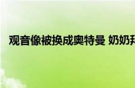 观音像被换成奥特曼 奶奶拜了1个月具体详细内容是什么