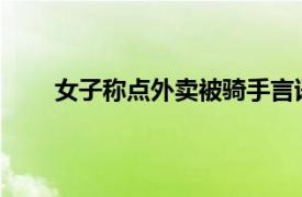 女子称点外卖被骑手言语骚扰具体详细内容是什么