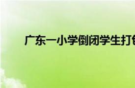 广东一小学倒闭学生打包回家具体详细内容是什么