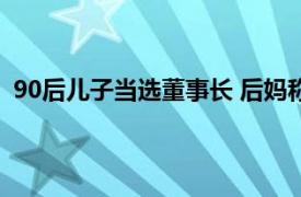 90后儿子当选董事长 后妈称选举违规具体详细内容是什么