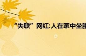 “失联”网红:人在家中坐腰在天上飞具体详细内容是什么