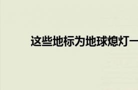 这些地标为地球熄灯一小时具体详细内容是什么