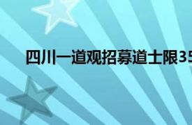 四川一道观招募道士限35岁以下具体详细内容是什么