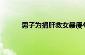 男子为捐肝救女暴瘦40斤具体详细内容是什么