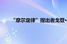 “摩尔定律”提出者戈登·摩尔去世具体详细内容是什么