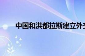 中国和洪都拉斯建立外交关系具体详细内容是什么