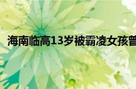 海南临高13岁被霸凌女孩曾被打多次具体详细内容是什么