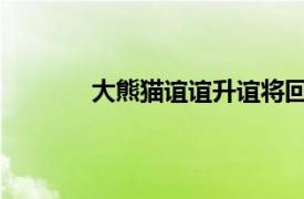 大熊猫谊谊升谊将回国具体详细内容是什么