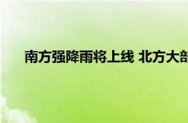 南方强降雨将上线 北方大部气温狂飙具体详细内容是什么